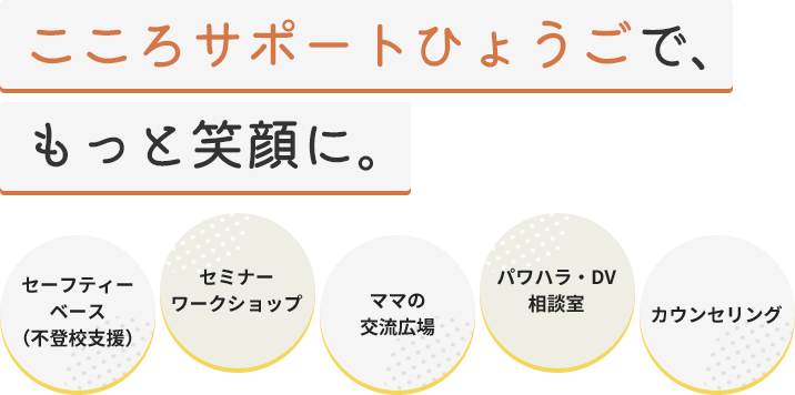 こころサポートひょうごで、もっと笑顔に。セーフティーベース（不登校支援）/各種セミナーワークショップ/オンラインママの交流広場/パワハラ・DV相談室/心理カウンセリング